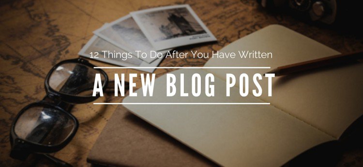 12 Things To Do After You Have Written A New Blog Post